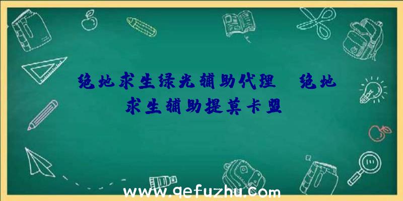 「绝地求生绿光辅助代理」|绝地求生辅助提莫卡盟